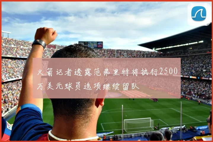 火箭记者透露范弗里特将执行2500万美元球员选项继续留队