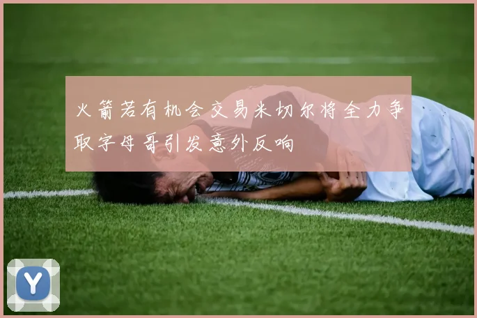 火箭若有机会交易米切尔将全力争取字母哥引发意外反响