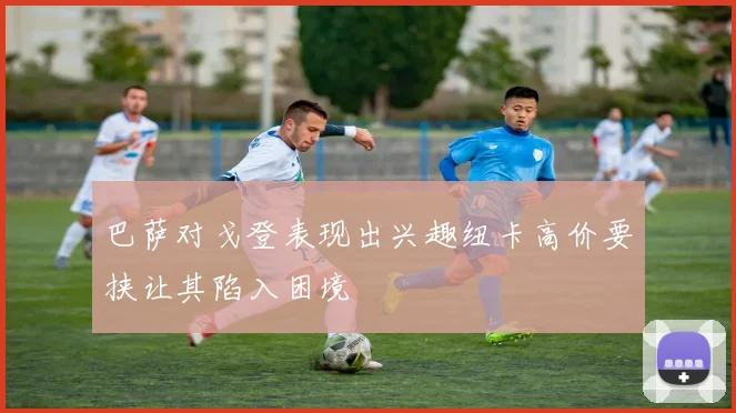 巴萨对戈登表现出兴趣纽卡高价要挟让其陷入困境