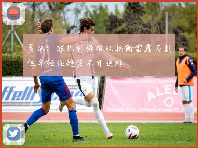 勇记：球队补强难以抗衡雷霆马刺但年轻化趋势不可逆转