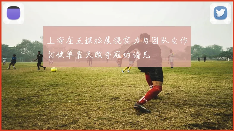 上海在五棵松展现实力与团队合作打破单靠天赋夺冠的偏见