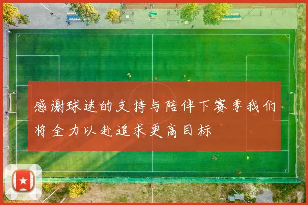 感谢球迷的支持与陪伴下赛季我们将全力以赴追求更高目标